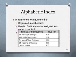 Alphabetic Index
O A reference to a numeric file
O Organized alphabetically
O Used to find the number assigned to a
name or subject
O Also called a relative index
42
 