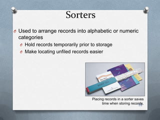Sorters
O Used to arrange records into alphabetic or numeric
categories
O Hold records temporarily prior to storage
O Make locating unfiled records easier
53
Placing records in a sorter saves
time when storing records.
 