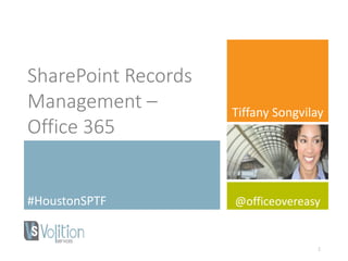 SharePoint Records
Management –
Office 365
#HoustonSPTF
Tiffany Songvilay
@officeovereasy
1
 