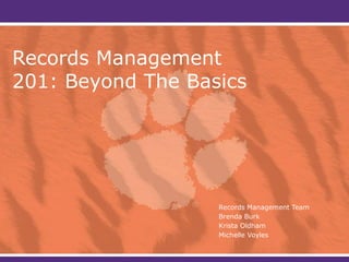 Records Management
201: Beyond The Basics
Records Management Team
Brenda Burk
Krista Oldham
Michelle Voyles
 