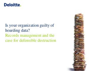 Is your organization guilty of
hoarding data?
Records management and the
case for defensible destruction
 