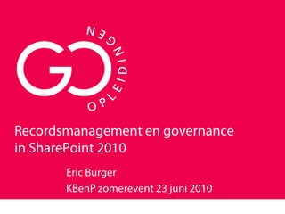 Recordsmanagement en governancein SharePoint 2010 Eric Burger KBenP zomerevent 23 juni 2010 