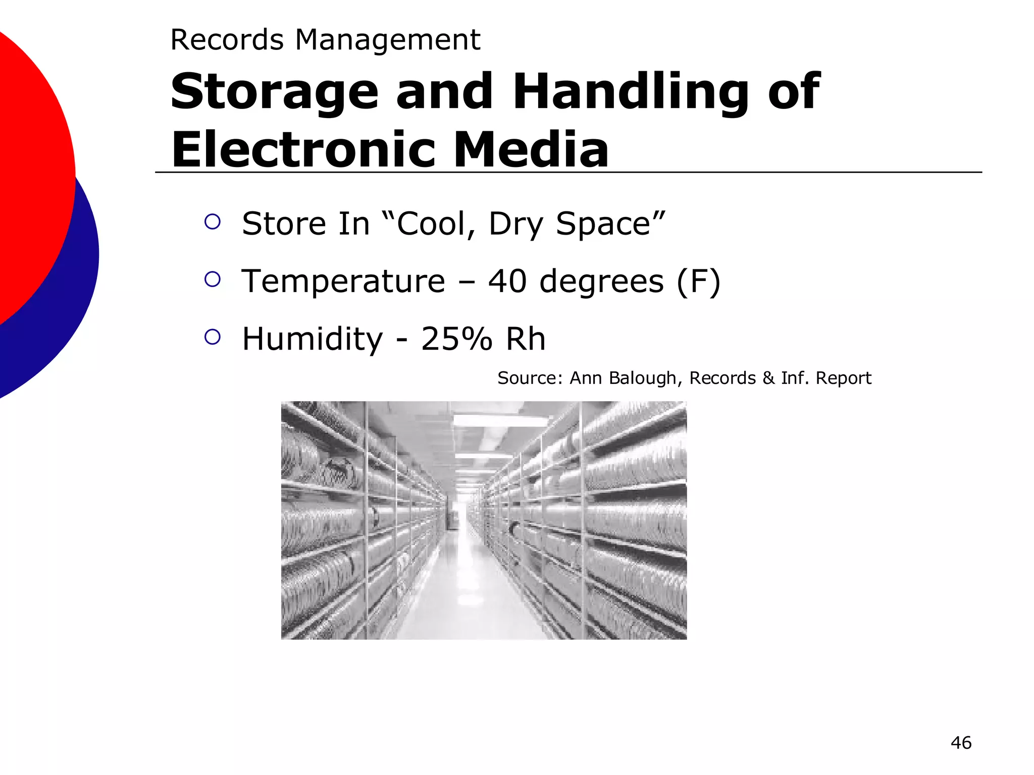 Records Management   Storage and Handling of Electronic Media Store In “Cool, Dry Space” Temperature – 40 degrees (F) Humidity - 25% Rh Source: Ann Balough, Records & Inf. Report 