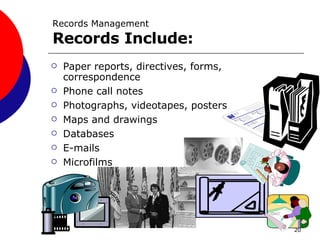 Records Management Records Include: Paper reports, directives, forms, correspondence Phone call notes Photographs, videotapes, posters Maps and drawings Databases E-mails Microfilms 