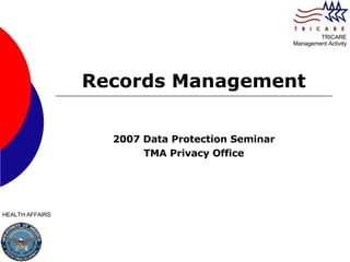Records Management 2007 Data Protection Seminar TMA Privacy Office 