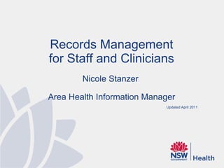 Records Management for Staff and Clinicians Nicole Stanzer  Area Health Information Manager Updated April 2011 
