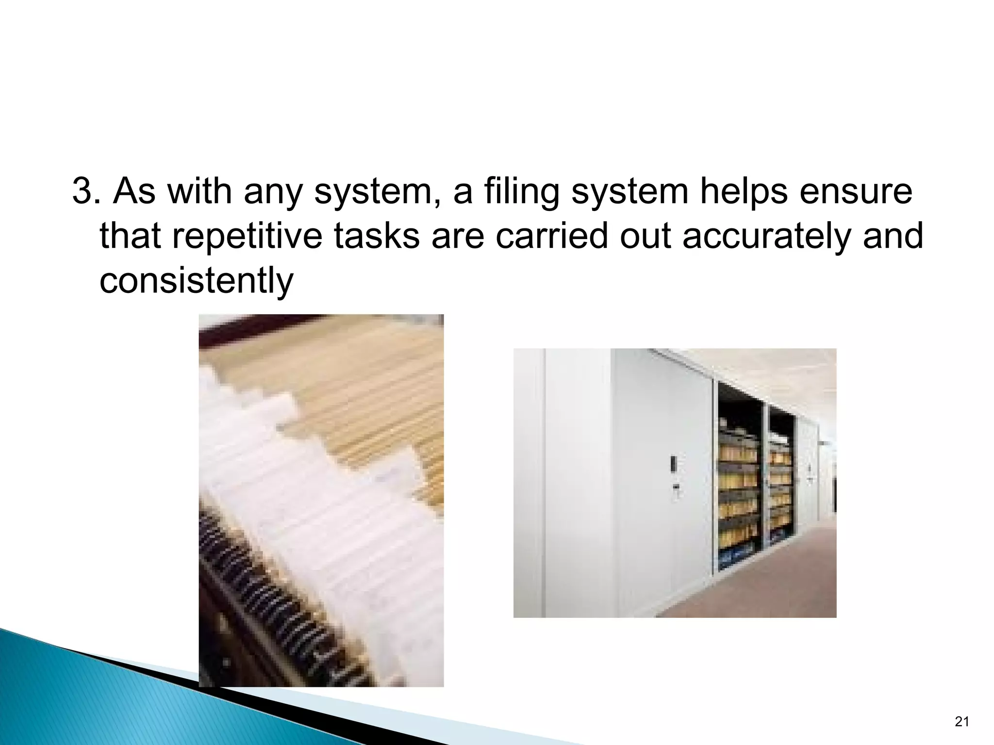 3. As with any system, a filing system helps ensure
that repetitive tasks are carried out accurately and
consistently
21
 