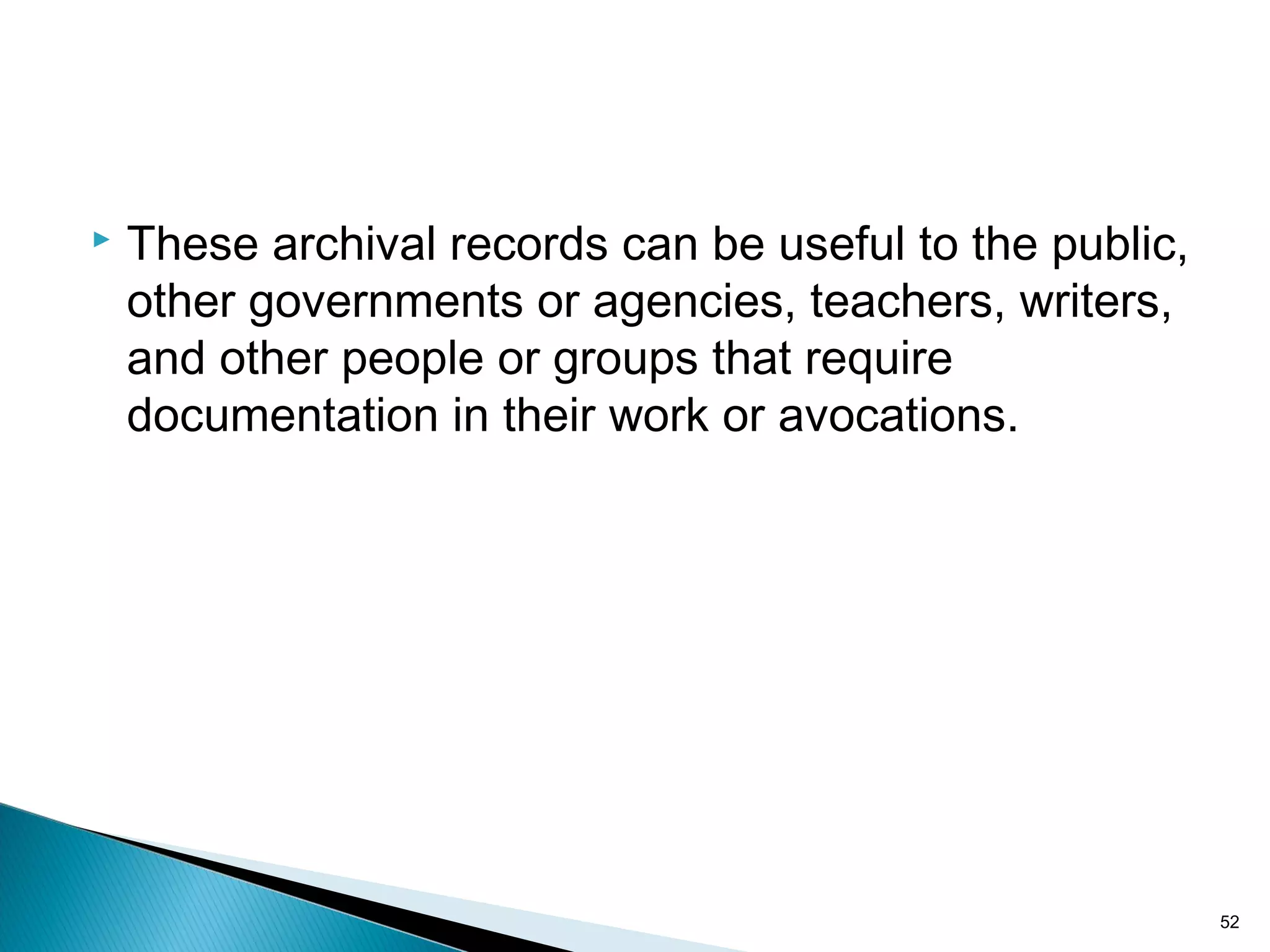  These archival records can be useful to the public,
other governments or agencies, teachers, writers,
and other people or groups that require
documentation in their work or avocations.
52
 
