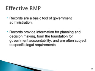  Records are a basic tool of government
administration.
 Records provide information for planning and
decision making, form the foundation for
government accountability, and are often subject
to specific legal requirements
23
 