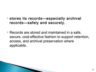  stores its records—especially archival
records—safely and securely.
 Records are stored and maintained in a safe,
secure, cost-effective fashion to support retention,
access, and archival preservation where
applicable.
29
 