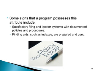  Some signs that a program possesses this
attribute include:
◦ Satisfactory filing and locator systems with documented
policies and procedures.
◦ Finding aids, such as indexes, are prepared and used.
44
 
