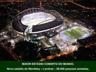 MAIOR ESTÁDIO COBERTO DO MUNDO. Novo estádio de Wembley – Londres – 90.000 pessoas sentadas. 