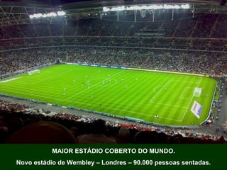 MAIOR ESTÁDIO COBERTO DO MUNDO. Novo estádio de Wembley – Londres – 90.000 pessoas sentadas. 