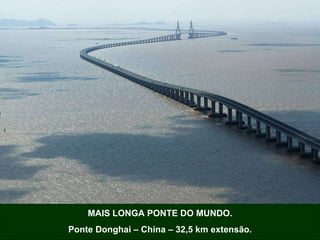 MAIS LONGA PONTE DO MUNDO. Ponte Donghai – China – 32,5 km extensão. 