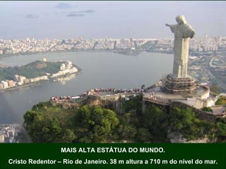 MAIS ALTA ESTÁTUA DO MUNDO. Cristo Redentor – Rio de Janeiro. 38 m altura a 710 m do nível do mar. 