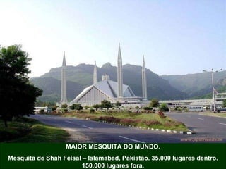 MAIOR MESQUITA DO MUNDO. Mesquita de Shah Feisal – Islamabad, Pakistão. 35.000 lugares dentro. 150.000 lugares fora. 