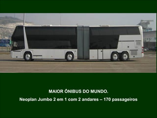 MAIOR ÔNIBUS DO MUNDO.
Neoplan Jumbo 2 em 1 com 2 andares – 170 passageiros

 
