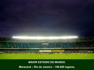 MAIOR ESTÁDIO DO MUNDO.
Maracanã – Rio de Janeiro – 199.000 lugares.

 