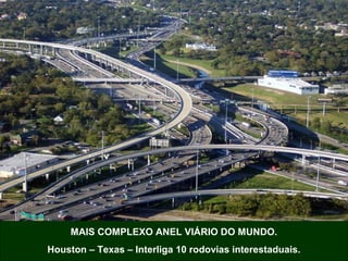 MAIS COMPLEXO ANEL VIÁRIO DO MUNDO.
Houston – Texas – Interliga 10 rodovias interestaduais.

 