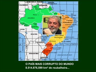 O PAÍS MAIS CORRUPTO DO MUNDO
8.514.876,599 km² de roubalheira...

 