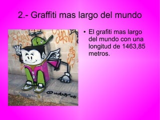 2.- Graffiti mas largo del mundo 
● El grafiti mas largo 
del mundo con una 
longitud de 1463,85 
metros. 
 