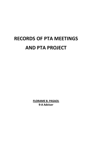 RECORDS OF PTA MEETINGS 
AND PTA PROJECT 
FLORAME B. PASAOL 
9-A Adviser 
 