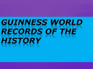 GUINNESS WORLD
RECORDS OF THE
HISTORY
 