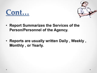 Cont…
• Report Summarizes the Services of the
Person/Personnel of the Agency.
• Reports are usually written Daily , Weekly ,
Monthly , or Yearly.
 