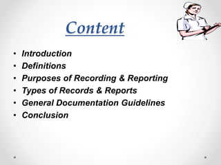 Content
• Introduction
• Definitions
• Purposes of Recording & Reporting
• Types of Records & Reports
• General Documentation Guidelines
• Conclusion
 