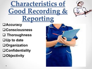 Characteristics of
Good Recording &
Reporting
Accuracy
Consciousness
 Thoroughness
Up to date
Organization
Confidentiality
Objectivity
 