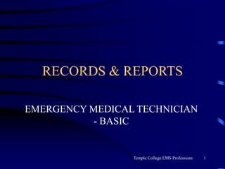 Temple College EMS Professions 1
RECORDS & REPORTS
EMERGENCY MEDICAL TECHNICIAN
- BASIC
 