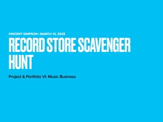 RECORDSTORESCAVENGER
HUNT
VINCENT SIMPSON | MARCH 13, 2025
Project & Portfolio VI: Music Business
 