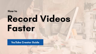 Record Videos
Faster
How to
YouTube Creator Guide
 