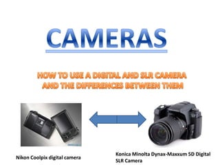 CAMERAS HOW TO USE A DIGITAL AND SLR CAMERA  AND THE DIFFERENCES BETWEEN THEM Konica Minolta Dynax-Maxxum 5D Digital SLR Camera Nikon Coolpix digital camera  