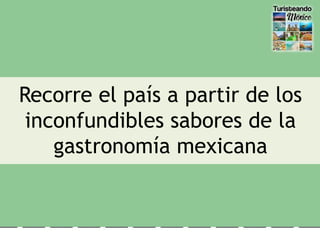 Recorre el país a partir de los
inconfundibles sabores de la
gastronomía mexicana
 