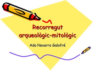 Recorregut arqueològic-mitològic Ada Navarro Galofré 