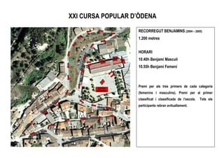 XXI CURSA POPULAR D’ÒDENA
RECORREGUT BENJAMINS (2004 – 2005)
1.200 metres
HORARI
10.40h Benjamí Masculí
10.55h Benjamí Femení
Premi per als tres primers de cada categoria
(femenins i masculins). Premi per al primer
classificat i classificada de l’escola. Tots els
participants rebran avituallament.
SORTIDA
ARRIBADA
 