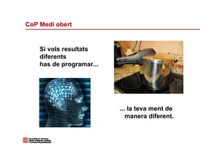 CoP Medi obert


    Si vols resultats
    diferents
    has de programar...




                          ... la teva ment de
                             manera diferent.
 