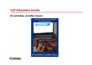 CoP Educadors socials

El col·lectiu, el millor recurs
 