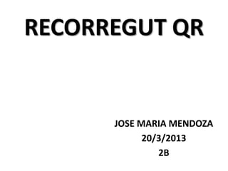 RECORREGUT QR


      JOSE MARIA MENDOZA
            20/3/2013
               2B
 