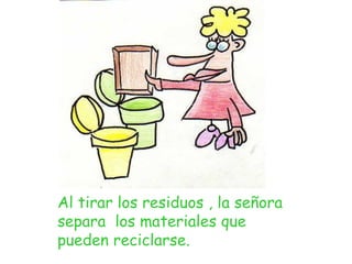 Al tirar los residuos , la señora separa  los materiales que pueden reciclarse.  