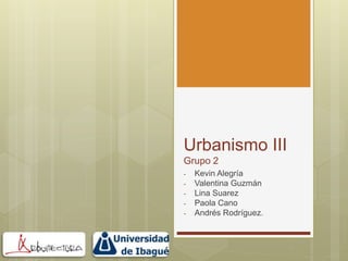Urbanismo III
Grupo 2
- Kevin Alegría
- Valentina Guzmán
- Lina Suarez
- Paola Cano
- Andrés Rodríguez.
 