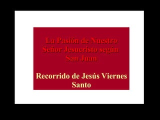 La Pasión de Nuestro Señor Jesucristo según  San Juan Recorrido de Jesús Viernes Santo 