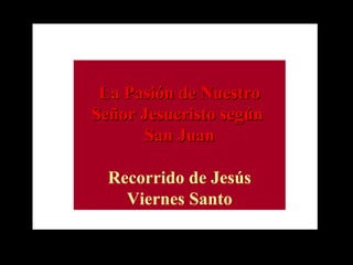 La Pasión de Nuestro Señor Jesucristo según  San Juan Recorrido de Jesús Viernes Santo 
