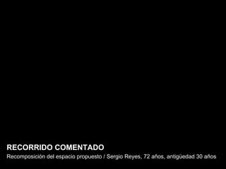 RECORRIDO COMENTADO Recomposición del espacio propuesto / Sergio Reyes, 72 años, antigüedad 30 años 