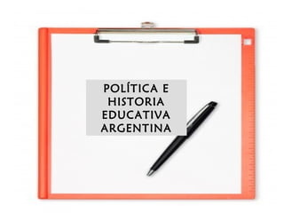 POLÍTICA E
HISTORIA
EDUCATIVA
ARGENTINA
 