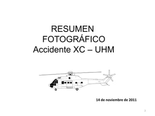 RESUMEN
  FOTOGRÁFICO
Accidente XC – UHM




             14 de noviembre de 2011

                                       2
 