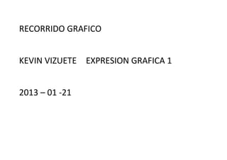 RECORRIDO GRAFICO


KEVIN VIZUETE EXPRESION GRAFICA 1


2013 – 01 -21
 