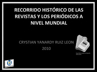 RECORRIDO HISTÓRICO DE LAS REVISTAS Y LOS PERIÓDICOS A NIVEL MUNDIAL CRYSTIAN YANARDY RUIZ LEON 2010 http://libros.soybits.com/guia/kindle-analisis 
