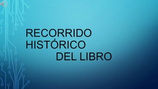 RECORRIDO
HISTÓRICO
DEL LIBRO

 